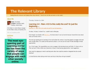 The most eye-opening part of Learning 2.0 for me has been the variety of ways that people can engage with each other socially online.  