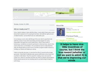 It helps to have nice  little incentives of course, but I think the true reward (whether or not we want to admit it) is that we're improving our minds  