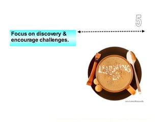 Focus on discovery & encourage challenges. 5 