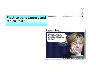 Practice transparency and radical trust. 9 