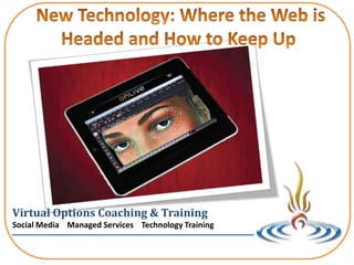  New Technology: Where the Web is Headed and How to Keep Up  Virtual Options Coaching & Training Social Media    Managed Services    Technology Training 