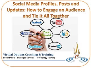 Social Media Profiles, Posts and Updates: How to Engage an Audience and Tie It All Together Virtual Options Coaching & Training Social Media    Managed Services    Technology Training 