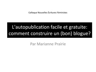 L'autopublication facile et gratuite: comment construire un (bon) blogue? Par Marianne Prairie Colloque Nouvelles Écritures Féministes 