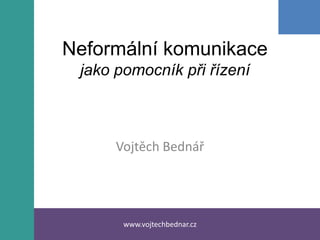 Neformální komunikacejako pomocník při řízení Vojtěch Bednář www.vojtechbednar.cz 