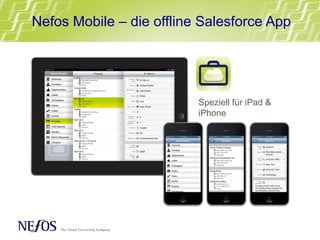  
	
  
	
  
	
  
	
  
	
  
	
  
	
  
	
  
	
  
	
  
	
  
Nefos Mobile – die offline Salesforce App
Speziell für iPad &
iPhone
 