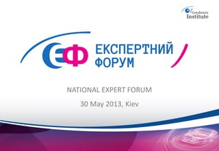 NATIONAL EXPERT FORUM
   30 May 2013, Kiev
 