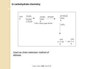 In carbohydrate chemistry
16
Used as chain extension method of
aldoses
J. Biol. Chem. 1949, 180,55-58
 