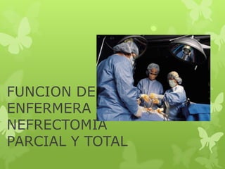 FUNCION DE LA
ENFERMERA EN
NEFRECTOMIA
PARCIAL Y TOTAL
 