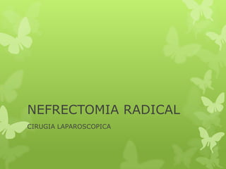 NEFRECTOMIA RADICAL
CIRUGIA LAPAROSCOPICA
 