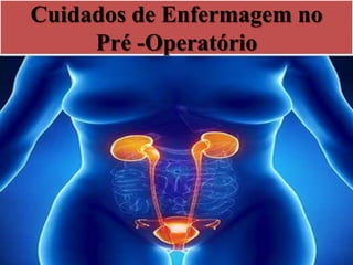 Cuidados de Enfermagem no
Pré -Operatório
 