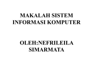 MAKALAH SISTEM
INFORMASI KOMPUTER
OLEH:NEFRILEILA
SIMARMATA
 