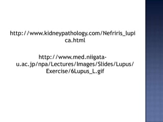 http://www.kidneypathology.com/Nefriris_lupica.htmlhttp://www.med.niigata-u.ac.jp/npa/Lectures/Images/Slides/Lupus/Exercise/6Lupus_L.gif
