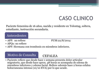 CASO CLINICO 
Paciente femenina de 16 años, nacida y residente en Tolontag, soltera, 
estudiante, instrucción secundaria. ...