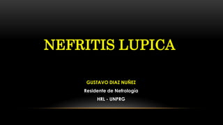 GUSTAVO DIAZ NUÑEZ
Residente de Nefrología
HRL - UNPRG
NEFRITIS LUPICA
 