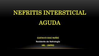 NEFRITIS INTERSTICIAL
AGUDA
GUSTAVO DIAZ NUÑEZ
Residente de Nefrología
HRL - UNPRG
 