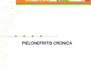 PIELONEFRITIS CRONICA
 