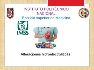 INSTITUTO POLITÉCNICO
NACIONAL
Escuela superior de Medicina
Alteraciones hidroelectrolíticas
 