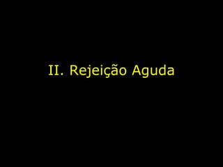 II. Rejeição Aguda 