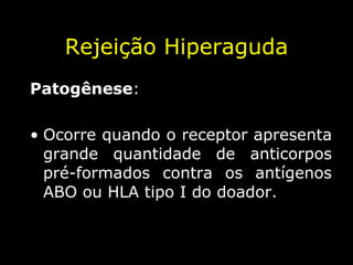 Rejeição Hiperaguda Patogênese :  Ocorre quando o receptor apresenta grande quantidade de anticorpos pré-formados contra os antígenos ABO ou HLA tipo I do doador. 