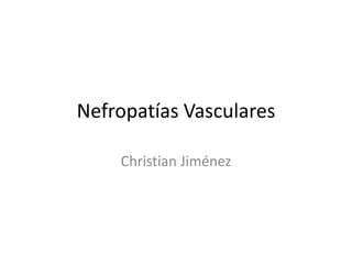 Nefropatías Vasculares
Christian Jiménez
 