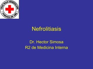 Nefrolitiasis Dr. Hector Simosa R2 de Medicina Interna 