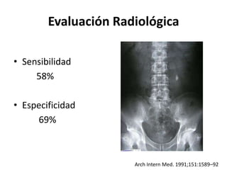 Evaluación Radiológica

• Sensibilidad
     58%

• Especificidad
     69%



                      Arch Intern Med. 1991;1...