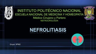 NEFROLITIASIS
INSTITUTO POLITÉCNICO NACIONAL
ESCUELA NACIONAL DE MEDICINA Y HOMEOPATÍA
Médico Cirujano y Partero
NEFROUROLOGÍA
Grupo: 9PM2
 