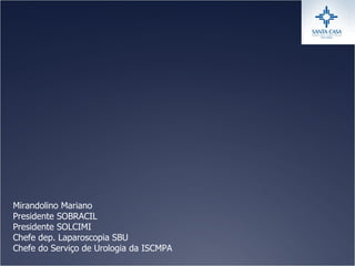 Mirandolino Mariano Presidente SOBRACIL Presidente SOLCIMI Chefe dep. Laparoscopia SBU Chefe do Serviço de Urologia da ISCMPA 