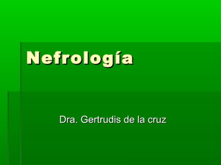 NefrologíaNefrología
Dra. Gertrudis de la cruzDra. Gertrudis de la cruz
 