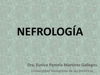 NEFROLOGÍA
Dra. Eunice Pamela Martínez Gallegos
Universidad Humanista de las Américas

 