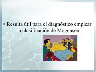  Resulta útil para el diagnóstico emplear
la clasificación de Mogensen:
 
