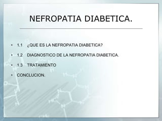 NEFROPATIA DIABETICA.
 1.1 ¿QUE ES LA NEFROPATIA DIABETICA?
 1.2 DIAGNOSTICO DE LA NEFROPATIA DIABETICA.
 1.3 TRATAMIENTO
 CONCLUCION.
 