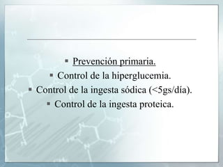  Prevención primaria.
 Control de la hiperglucemia.
 Control de la ingesta sódica (<5gs/día).
 Control de la ingesta proteica.
 