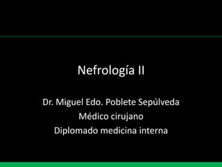 Nefrología II Dr. Miguel Edo. Poblete Sepúlveda Médico cirujano Diplomado medicina interna 