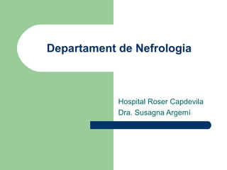 Departament de Nefrologia
Hospital Roser Capdevila
Dra. Susagna Argemí
 
