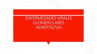 ENFERMEDADES VIRALES
GLOMERULARES
HEPATITIS/VIH
 