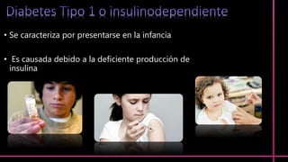 • Se caracteriza por presentarse en la infancia
• Es causada debido a la deficiente producción de
insulina
 