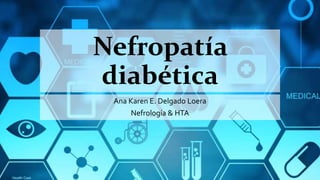 Nefropatía
diabética
Ana Karen E. Delgado Loera
Nefrología & HTA
 