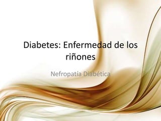 Diabetes: Enfermedad de los
riñones
Nefropatía Diabética
 