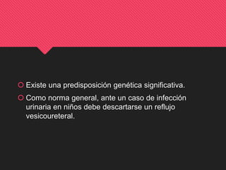  Existe una predisposición genética significativa.
 Como norma general, ante un caso de infección
urinaria en niños debe descartarse un reflujo
vesicoureteral.
 