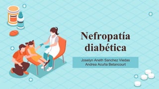 Nefropatía
diabética
Joselyn Aneth Sanchez Viedas
Andrea Acuña Betancourt
 