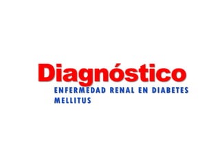 DiagnósticoENFERMEDAD RENAL EN DIABETES
MELLITUS
 