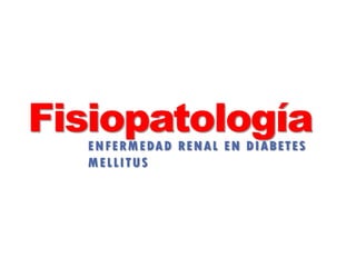 FisiopatologíaENFERMEDAD RENAL EN DIABETES
MELLITUS
 