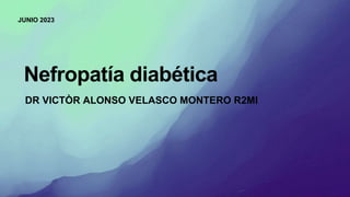 Nefropatía diabética
JUNIO 2023
DR VICTÒR ALONSO VELASCO MONTERO R2MI
 