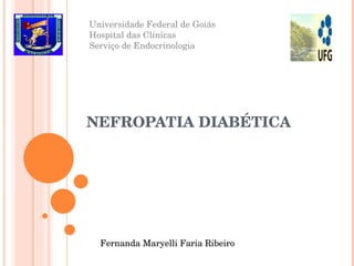 NEFROPATIA DIABÉTICA  Universidade Federal de Goiás Hospital das Clínicas Serviço de Endocrinologia Fernanda Maryelli Faria Ribeiro  