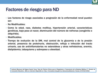 Factores de riesgo para ND
• Los factores de riesgo asociados a progresión de la enfermedad renal pueden
ser:
• No Modific...
