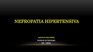 NEFROPATIA HIPERTENSIVA
GUSTAVO DIAZ NUÑEZ
Residente de Nefrología
HRL - UNPRG
 