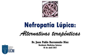 Nefropatía Lúpica:
Alternativas terapéuticas
Dr. Juan Pablo Barramuño Díaz
Residente Medicina Interna
05 de abril 2017
 