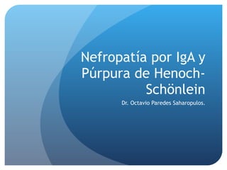 Nefropatía por IgA y Púrpura de Henoch-Schönlein Dr. Octavio Paredes Saharopulos. 