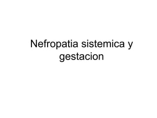Nefropatia sistemica y
      gestacion
 